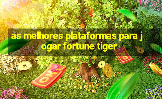 as melhores plataformas para jogar fortune tiger