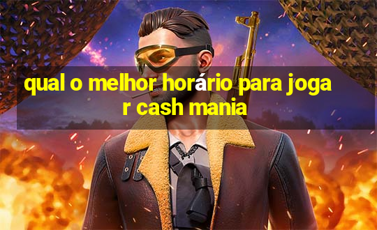 qual o melhor horário para jogar cash mania