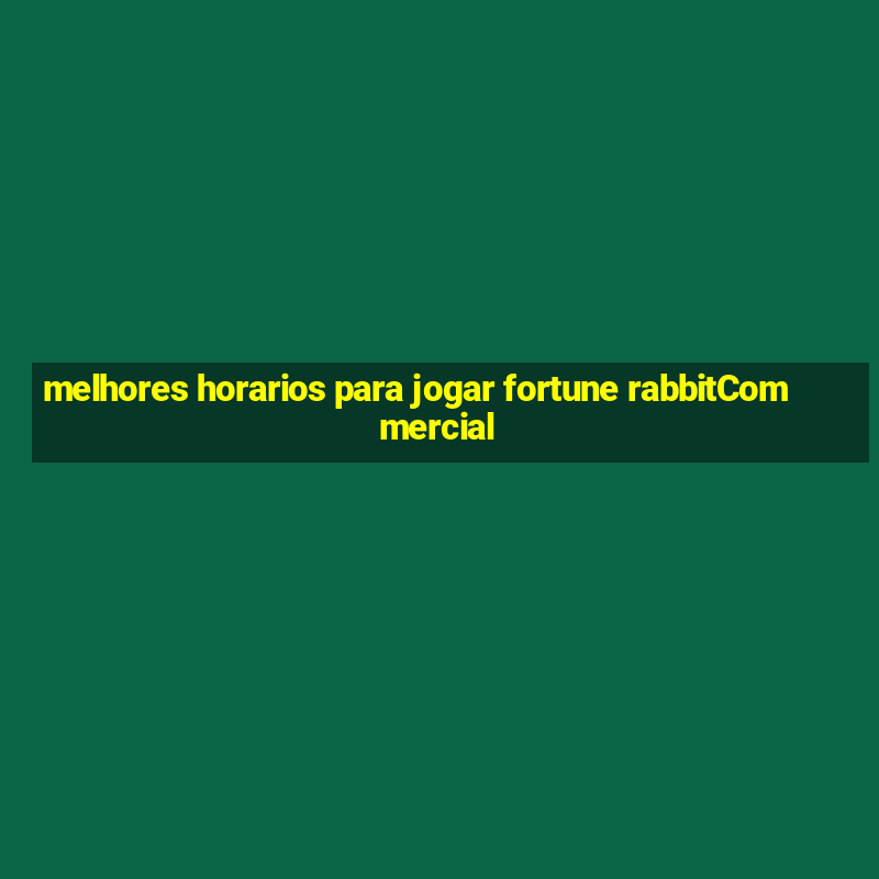 melhores horarios para jogar fortune rabbitCommercial