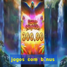 jogos com b么nus gr谩tis no cadastro