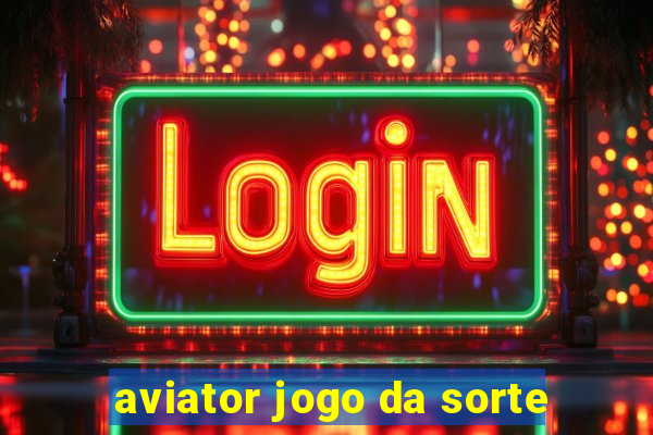 aviator jogo da sorte