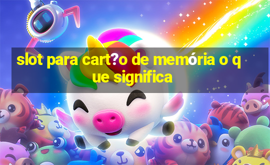 slot para cart?o de memória o que significa