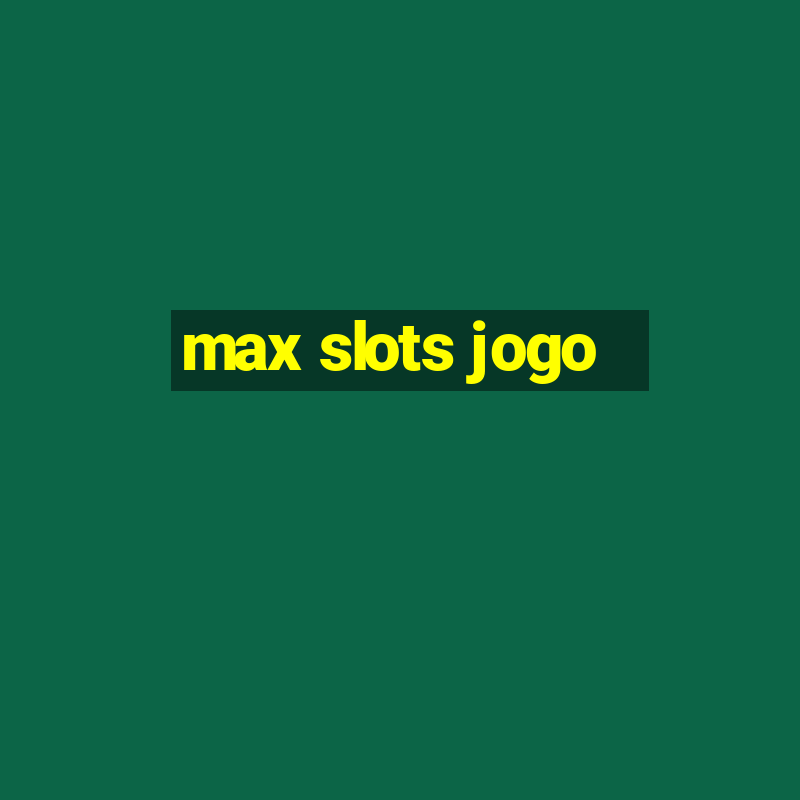 max slots jogo