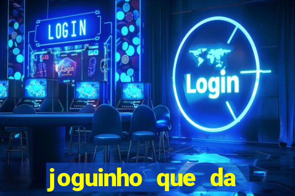 joguinho que da dinheiro para come?ar a jogar