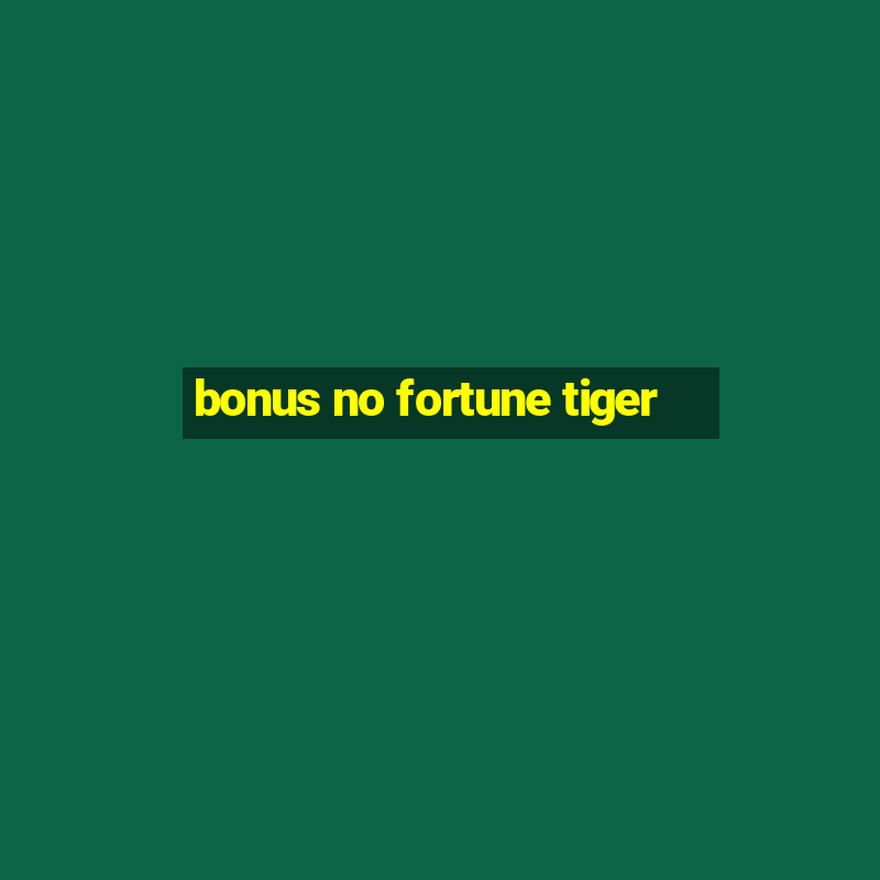 bonus no fortune tiger