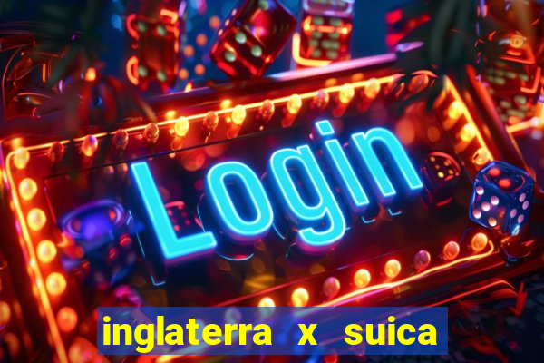 inglaterra x suica onde assistir