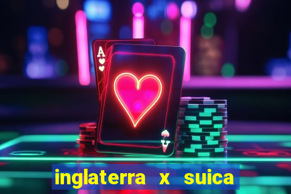 inglaterra x suica onde assistir