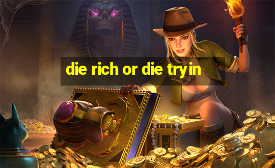 die rich or die tryin