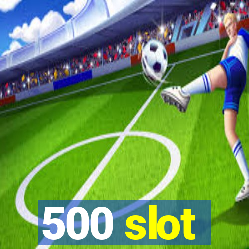 500 slot