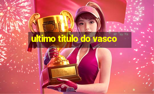 ultimo titulo do vasco