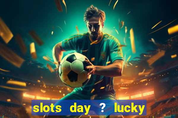 slots day ? lucky cash casino