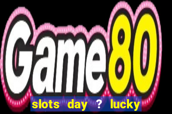 slots day ? lucky cash casino