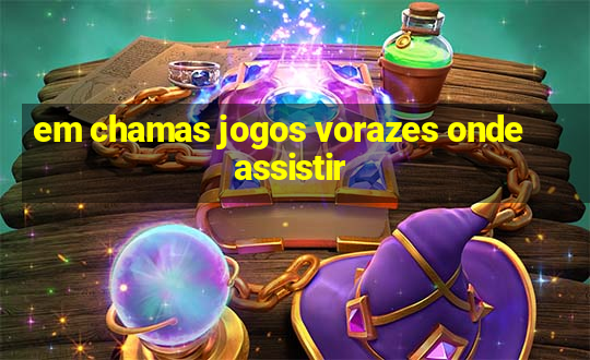 em chamas jogos vorazes onde assistir