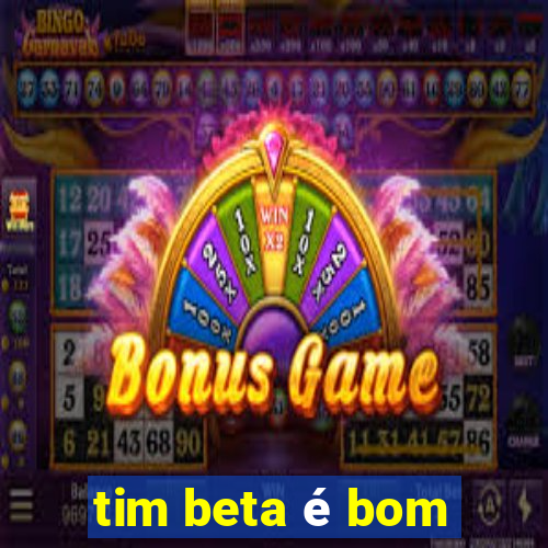 tim beta é bom