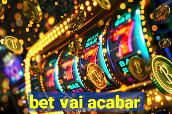 bet vai acabar