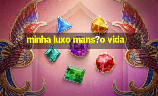 minha luxo mans?o vida