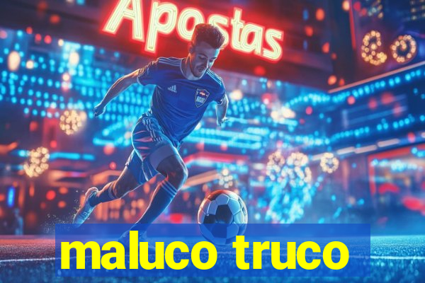 maluco truco