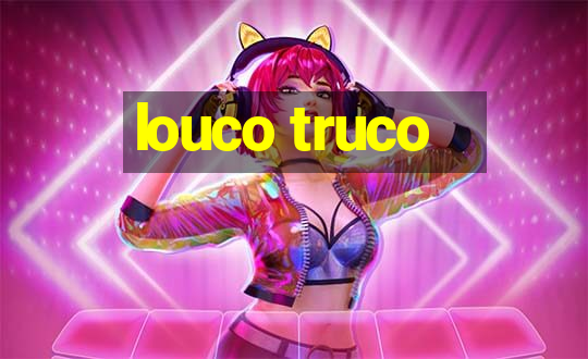 louco truco