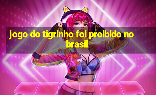 jogo do tigrinho foi proibido no brasil