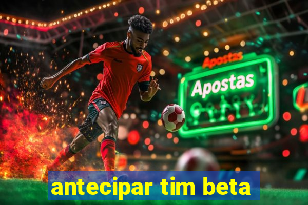 antecipar tim beta