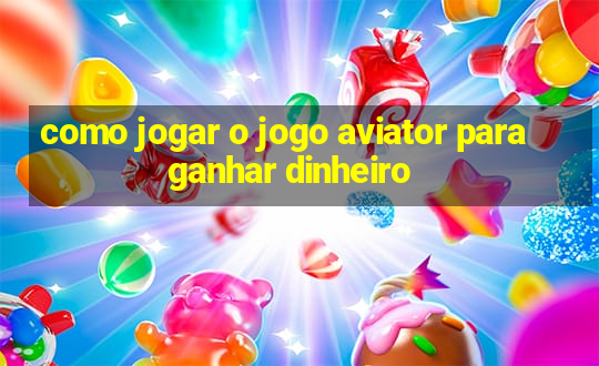 como jogar o jogo aviator para ganhar dinheiro