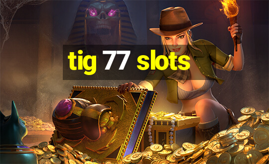 tig 77 slots