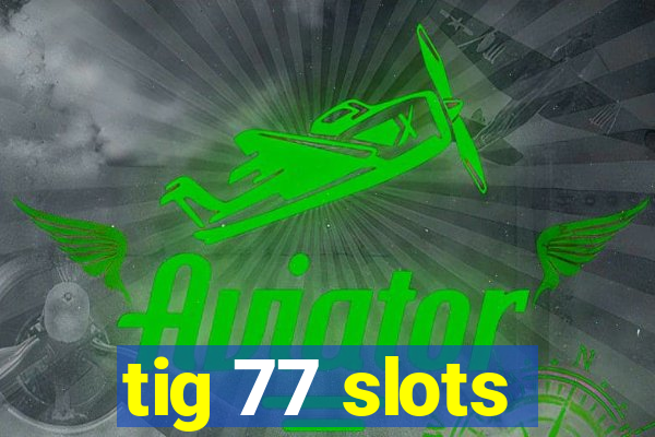 tig 77 slots