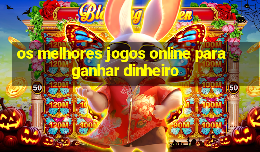 os melhores jogos online para ganhar dinheiro