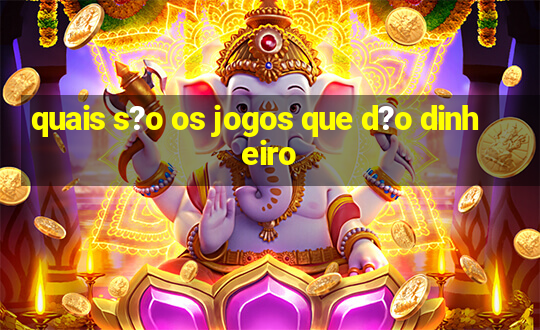 quais s?o os jogos que d?o dinheiro