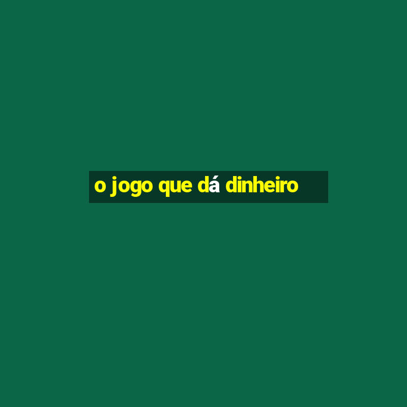 o jogo que dá dinheiro