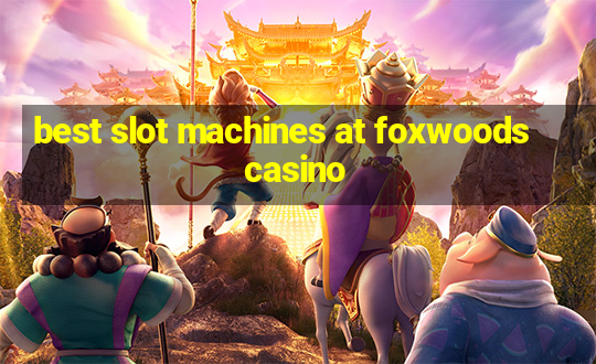 best slot machines at foxwoods casino