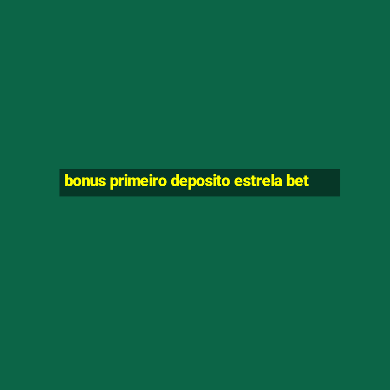 bonus primeiro deposito estrela bet