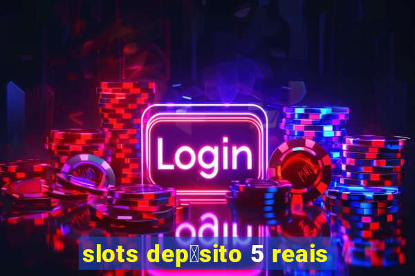 slots dep贸sito 5 reais