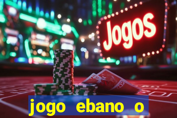 jogo ebano o regresso do rei