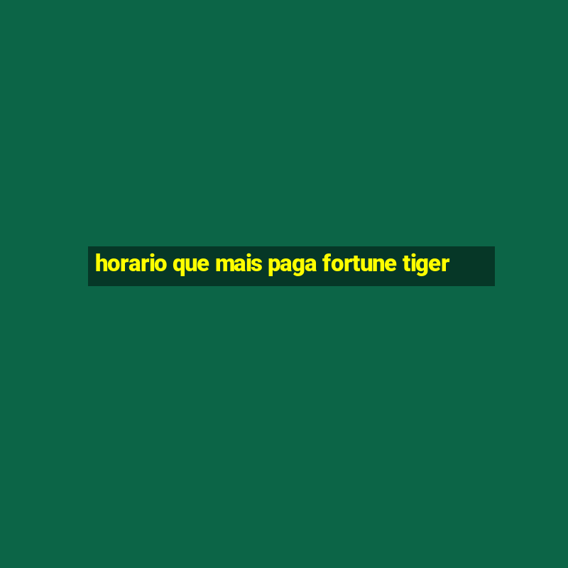 horario que mais paga fortune tiger