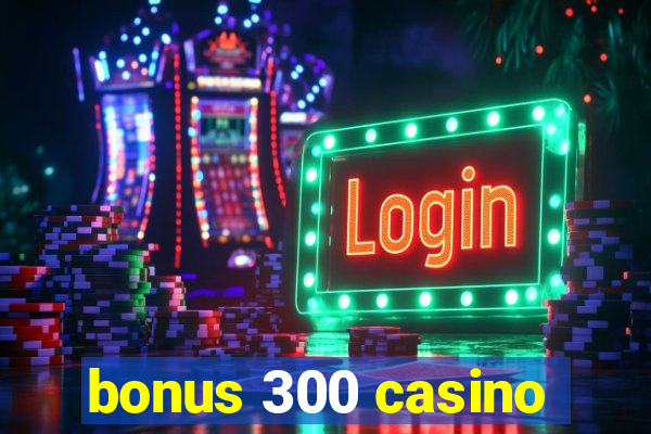 bonus 300 casino