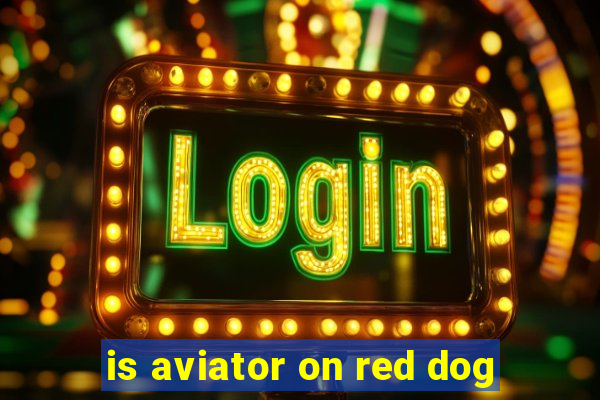 is aviator on red dog