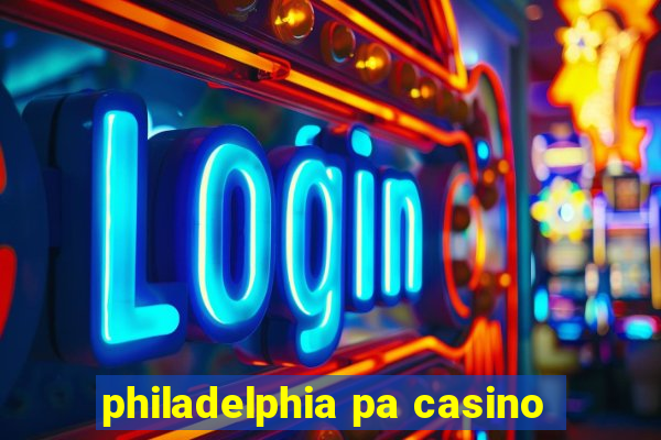 philadelphia pa casino