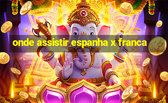 onde assistir espanha x franca