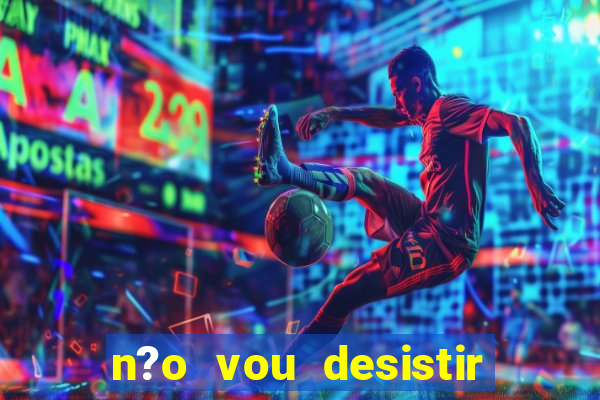 n?o vou desistir deus está comigo