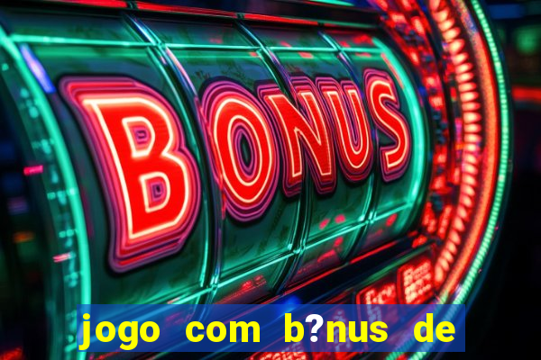 jogo com b?nus de boas vindas