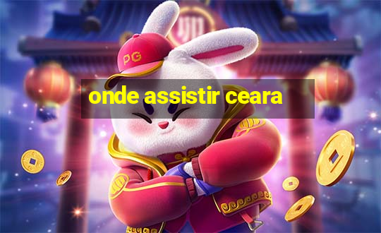 onde assistir ceara