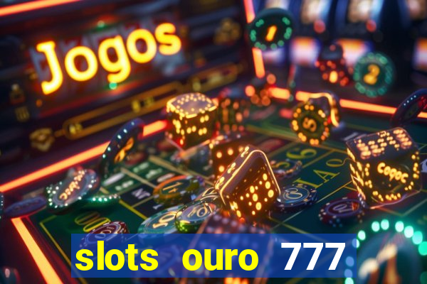 slots ouro 777 paga mesmo