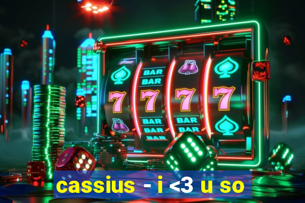 cassius - i <3 u so