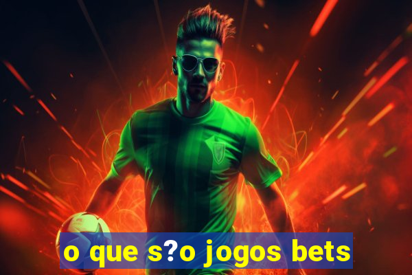 o que s?o jogos bets