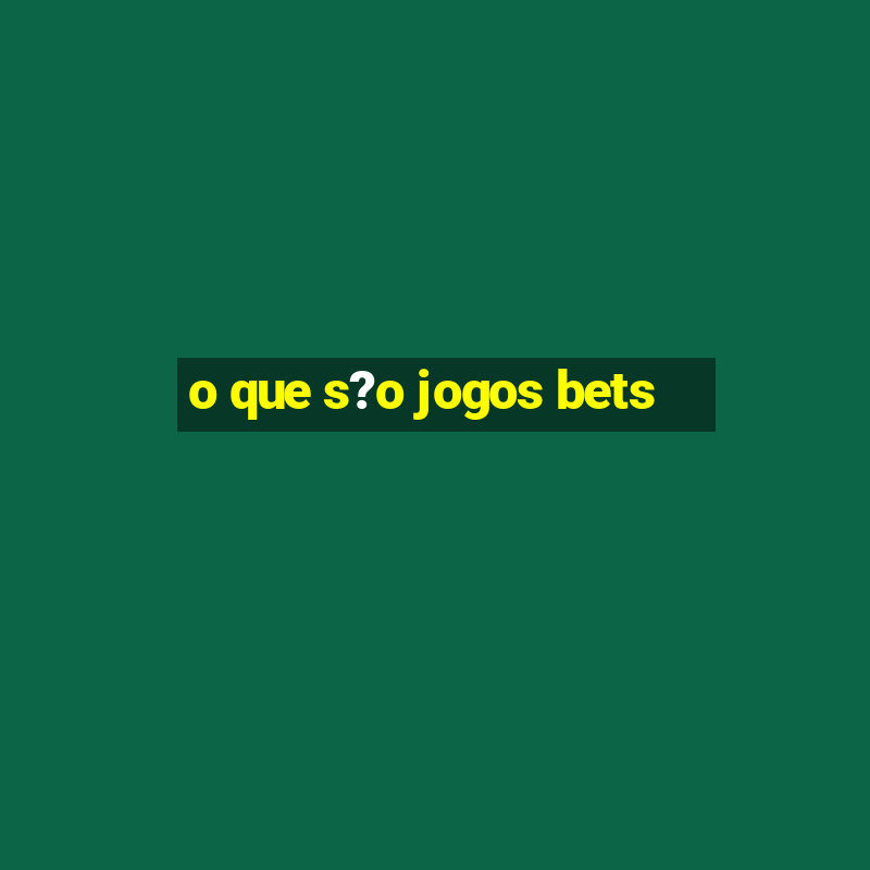 o que s?o jogos bets