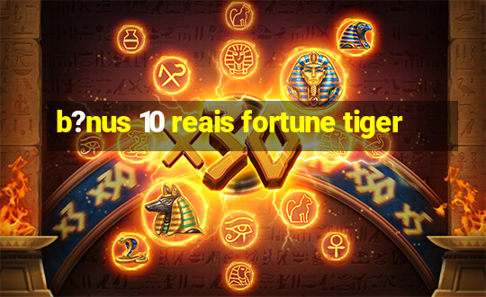 b?nus 10 reais fortune tiger