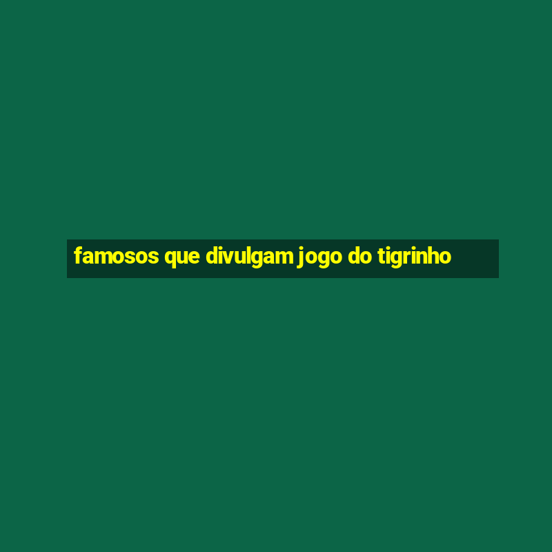 famosos que divulgam jogo do tigrinho