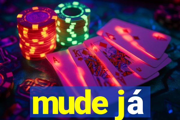 mude já