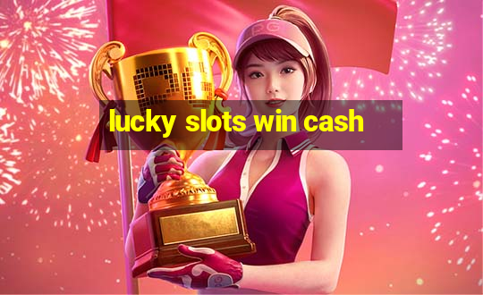 lucky slots win cash